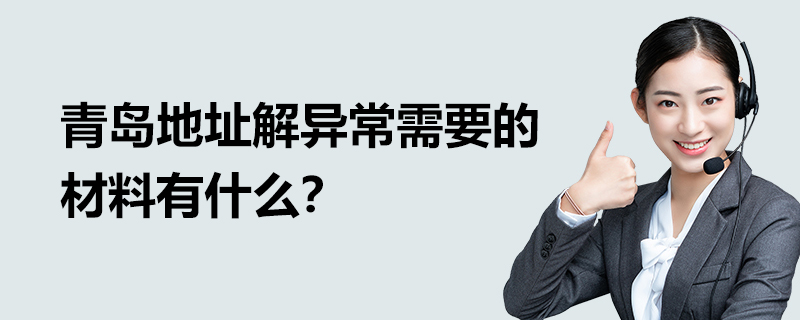 青島地址解異常需要的材料有什么？