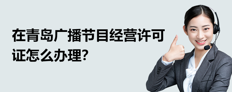 在青島廣播節目經營許可證怎么辦理？