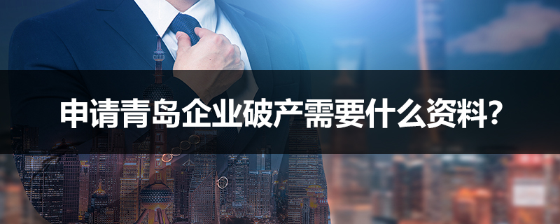 申請(qǐng)青島企業(yè)破產(chǎn)需要什么資料？